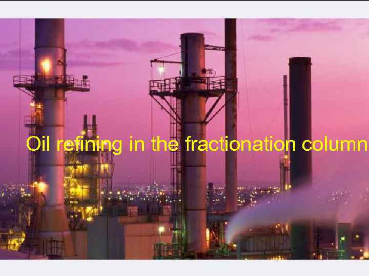 Oil refining in the fractionation column 