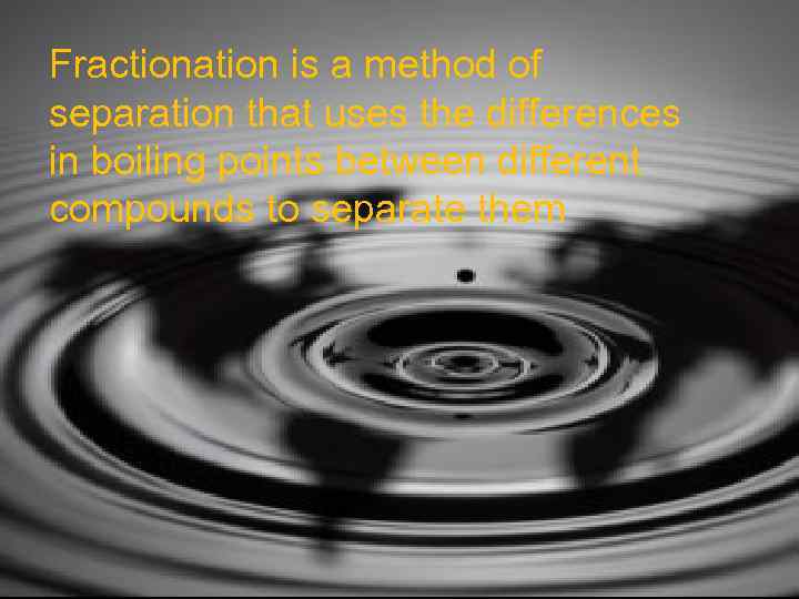 Fractionation is a method of separation that uses the differences in boiling points between