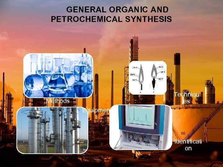 GENERAL ORGANIC AND PETROCHEMICAL SYNTHESIS Techniqu es Methods Equipmen t Identificati on 