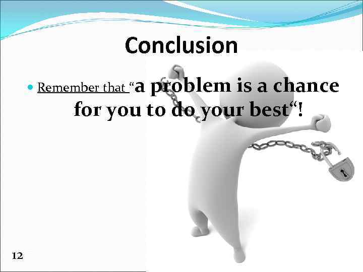 Conclusion Remember that “a problem is a chance for you to do your best“!