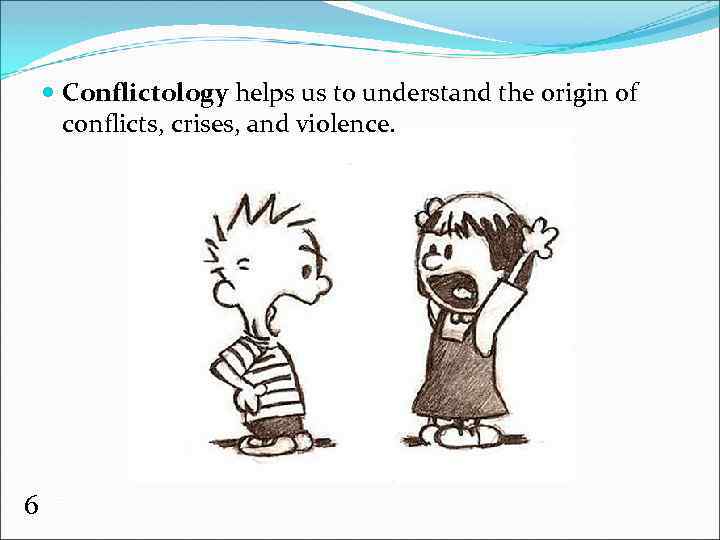  Conflictology helps us to understand the origin of conflicts, crises, and violence. 6