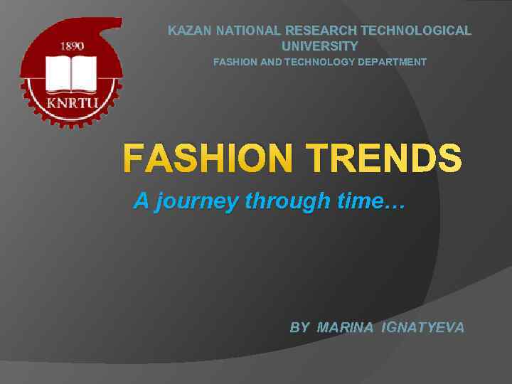 KAZAN NATIONAL RESEARCH TECHNOLOGICAL UNIVERSITY FASHION AND TECHNOLOGY DEPARTMENT FASHION TRENDS A journey through