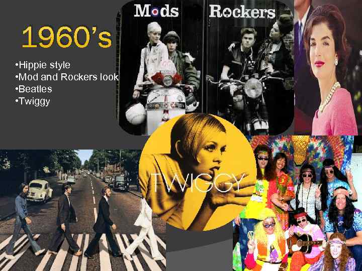 1960’s • Hippie style • Mod and Rockers look • Beatles • Twiggy 