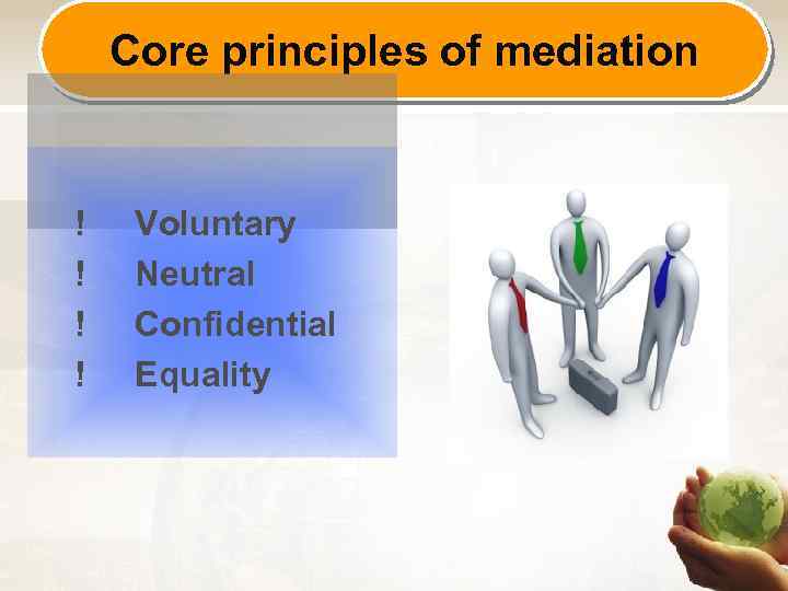 Core principles of mediation ! Voluntary ! Neutral ! Confidential ! Equality 