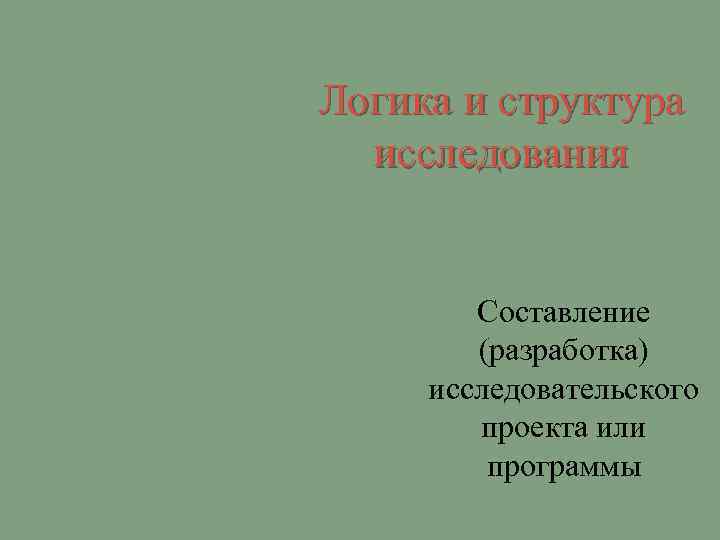Логика и структура исследования Составление (разработка) исследовательского проекта или программы 