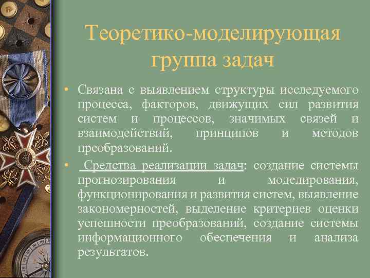 Теоретико-моделирующая группа задач • Связана с выявлением структуры исследуемого процесса, факторов, движущих сил развития