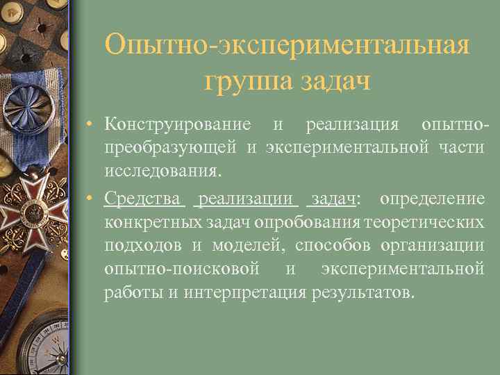Опытно-экспериментальная группа задач • Конструирование и реализация опытнопреобразующей и экспериментальной части исследования. • Средства