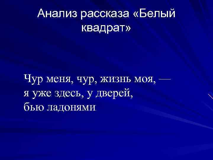 Анализ рассказа «Белый квадрат» Чур меня, чур, жизнь моя, — я уже здесь, у
