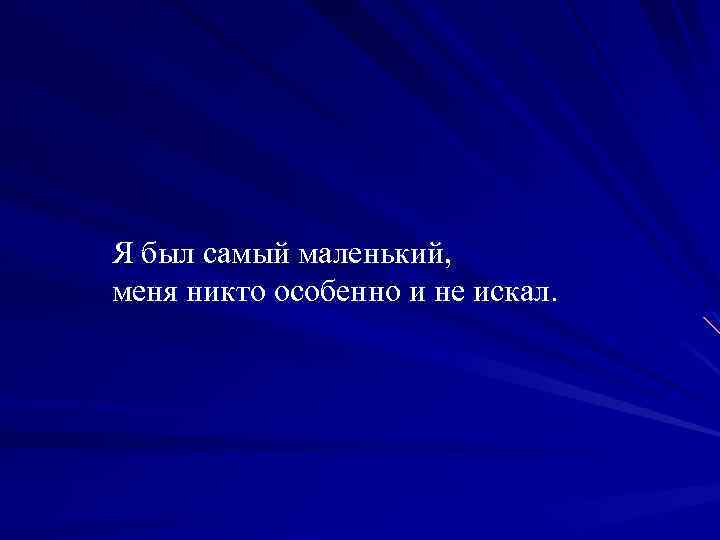 Я был самый маленький, меня никто особенно и не искал. 