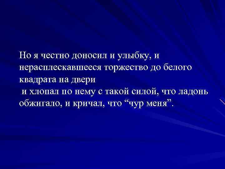 Но я честно доносил и улыбку, и нерасплескавшееся торжество до белого квадрата на двери