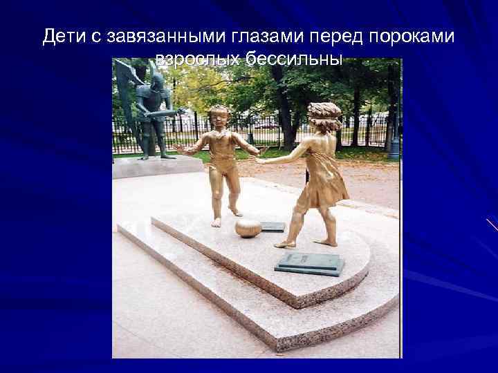 Дети с завязанными глазами перед пороками взрослых бессильны 