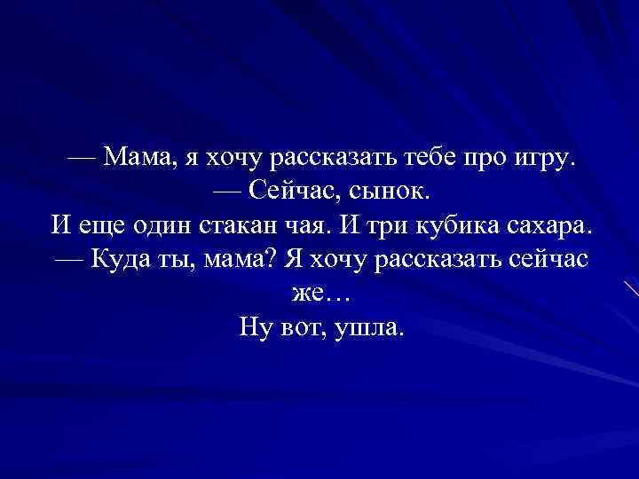 — Мама, я хочу рассказать тебе про игру. — Сейчас, сынок. И еще один