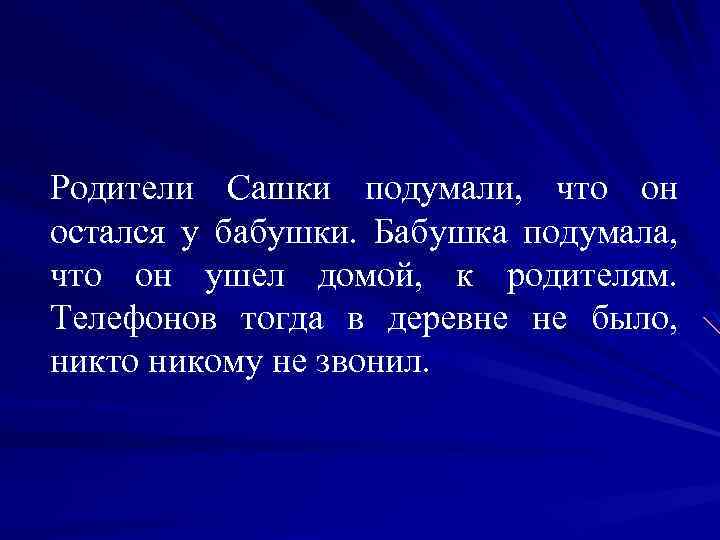 Родители Сашки подумали, что он остался у бабушки. Бабушка подумала, что он ушел домой,