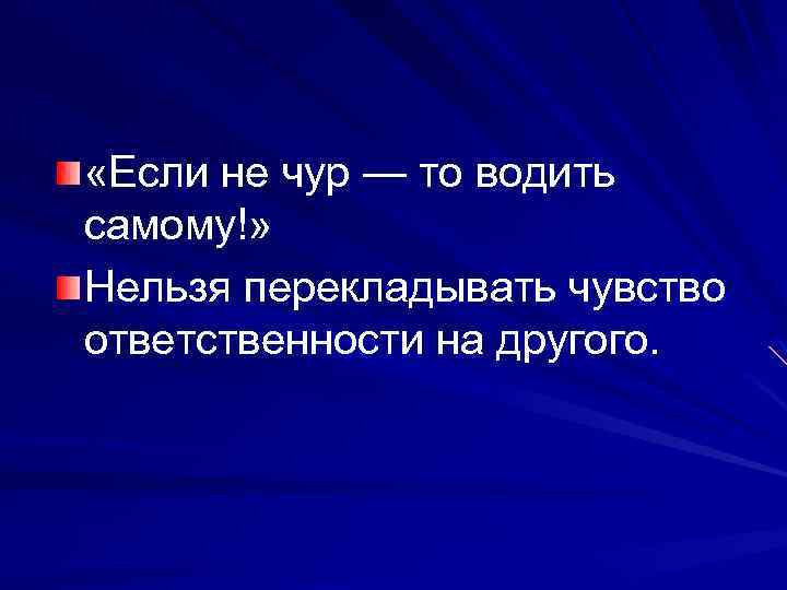 «Если не чур — то водить самому!» Нельзя перекладывать чувство ответственности на другого.