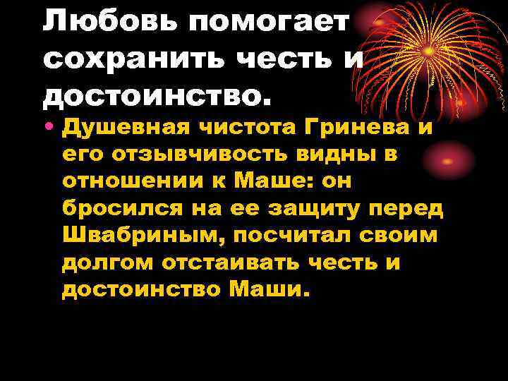 Любовь помогает сохранить честь и достоинство. • Душевная чистота Гринева и его отзывчивость видны