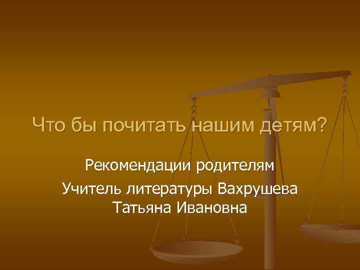 Что бы почитать нашим детям? Рекомендации родителям Учитель литературы Вахрушева Татьяна Ивановна 