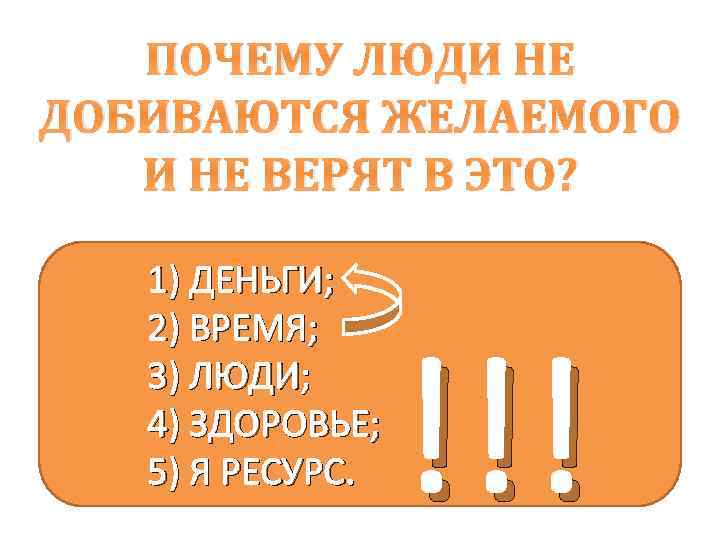 ПОЧЕМУ ЛЮДИ НЕ ДОБИВАЮТСЯ ЖЕЛАЕМОГО И НЕ ВЕРЯТ В ЭТО? 1) ДЕНЬГИ; 2) ВРЕМЯ;