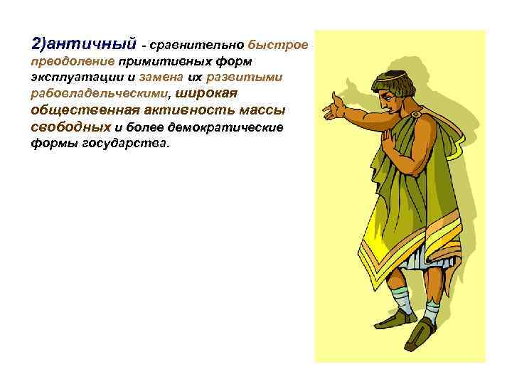2)античный - сравнительно быстрое преодоление примитивных форм эксплуатации и замена их развитыми рабовладельческими, широкая
