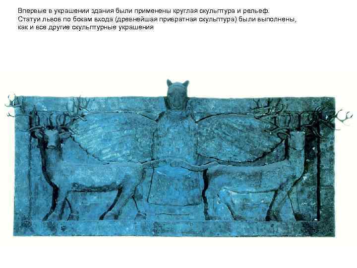 Впервые в украшении здания были применены круглая скульптура и рельеф. Статуи львов по бокам