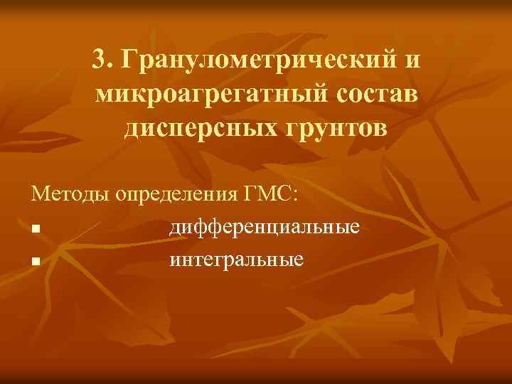 3. Гранулометрический и микроагрегатный состав дисперсных грунтов Mетоды определения ГМС: n дифференциальные n интегральные