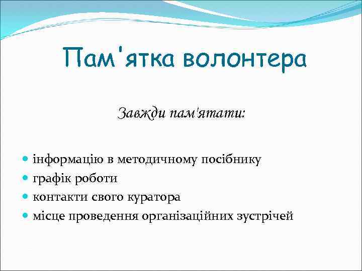 Пам'ятка волонтера Завжди пам'ятати: інформацію в методичному посібнику графік роботи контакти свого куратора місце