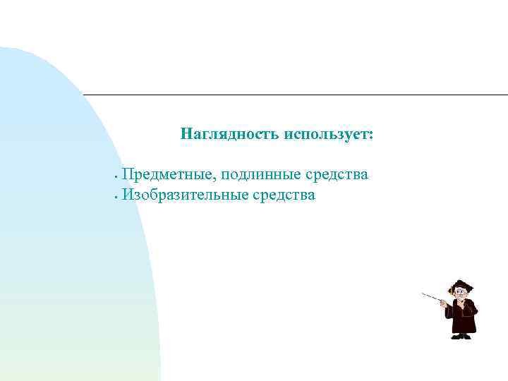 Наглядность использует: Предметные, подлинные средства • Изобразительные средства • 