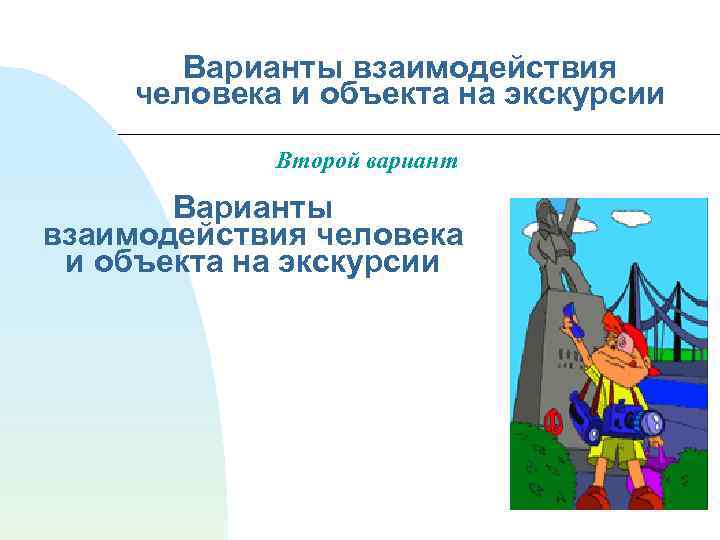 Варианты взаимодействия человека и объекта на экскурсии Второй вариант Варианты взаимодействия человека и объекта