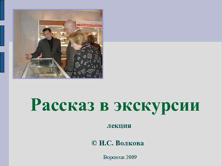 Рассказ в экскурсии лекция © И. С. Волкова Воронеж 2009 