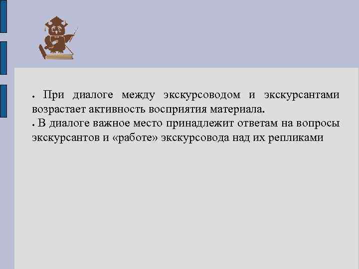 При диалоге между экскурсоводом и экскурсантами возрастает активность восприятия материала. В диалоге важное место