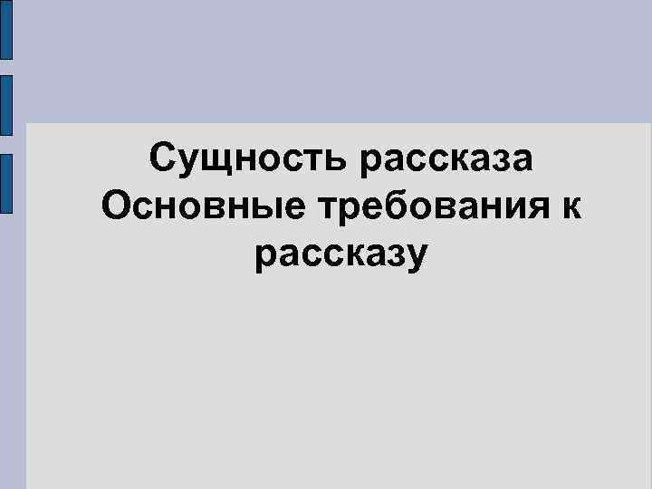 Сущность рассказа Основные требования к рассказу 