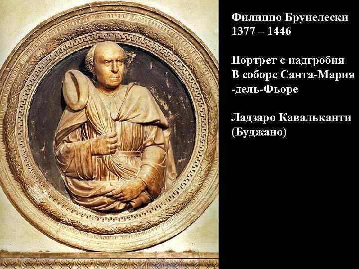 Филиппо Брунелески 1377 – 1446 Портрет с надгробия В соборе Санта-Мария -дель-Фьоре Ладзаро Кавальканти