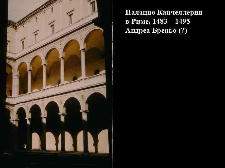 Палаццо Канчеллерия в Риме, 1483 – 1495 Андреа Бреньо (? ) 