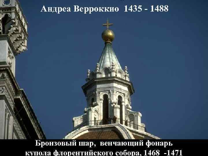Андреа Верроккио 1435 - 1488 Бронзовый шар, венчающий фонарь купола флорентийского собора, 1468 -1471