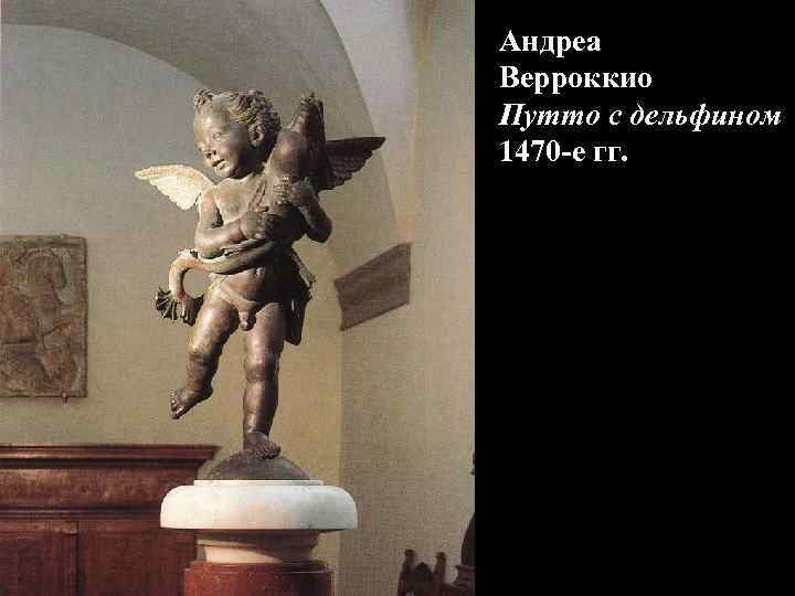 Андреа Верроккио Путто с дельфином 1470 -е гг. 