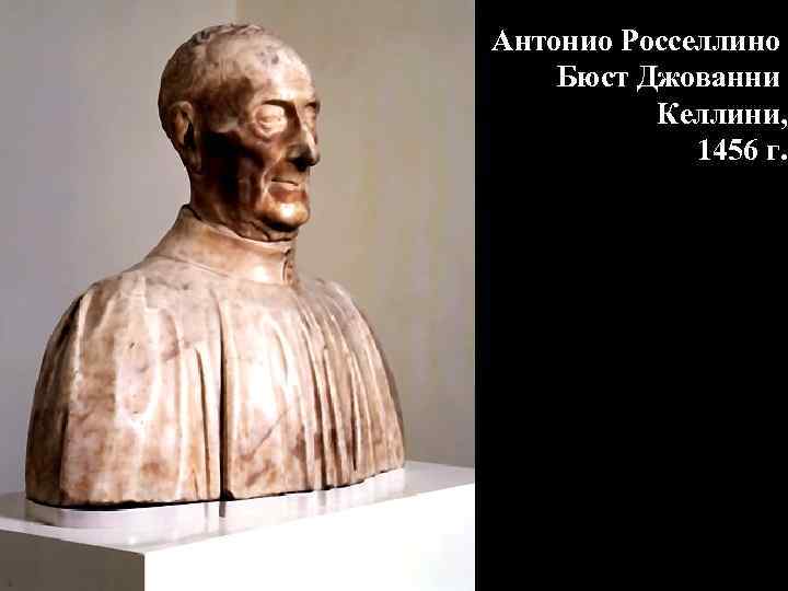 Антонио Росселлино Бюст Джованни Келлини, 1456 г. 