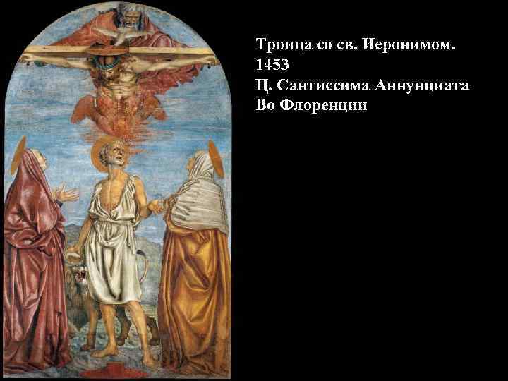 Троица со св. Иеронимом. 1453 Ц. Сантиссима Аннунциата Во Флоренции 