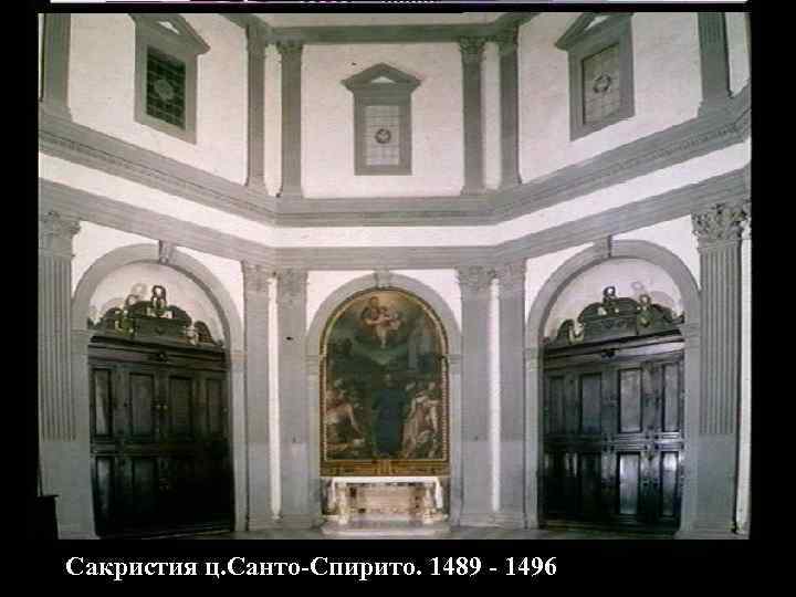 Сакристия ц. Санто-Спирито. 1489 - 1496 