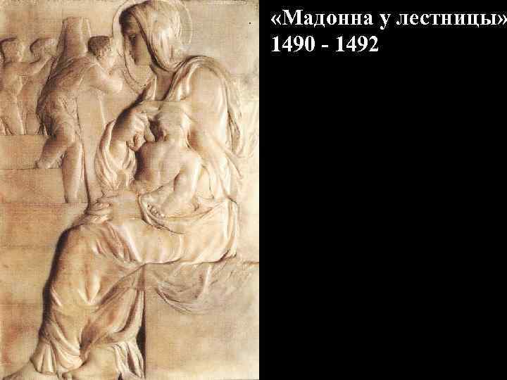  «Мадонна у лестницы» 1490 - 1492 