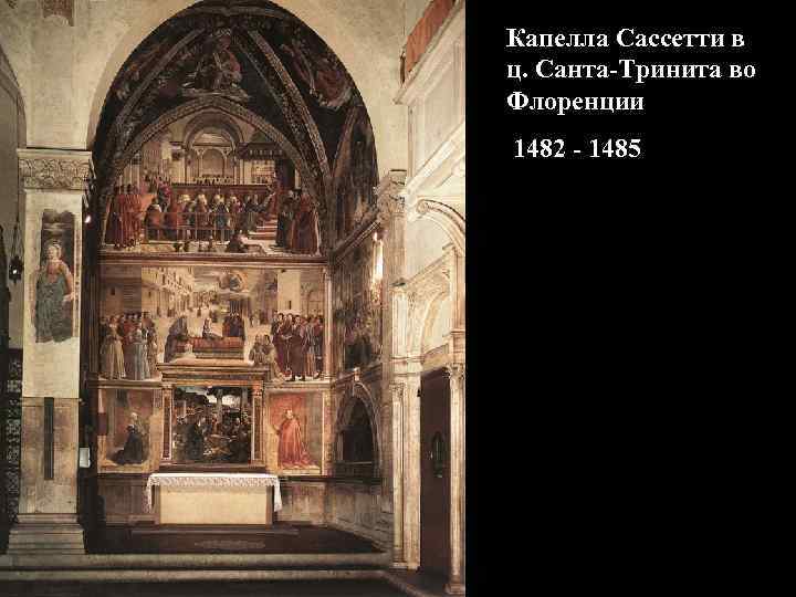 Капелла Сассетти в ц. Санта-Тринита во Флоренции 1482 - 1485 