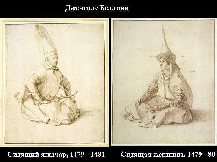 Джентиле Беллини Сидящий янычар, 1479 - 1481 Сидящая женщина, 1479 - 80 
