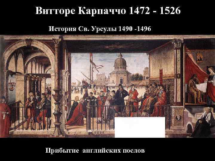 Витторе Карпаччо 1472 - 1526 История Св. Урсулы 1490 -1496 Прибытие английских послов 