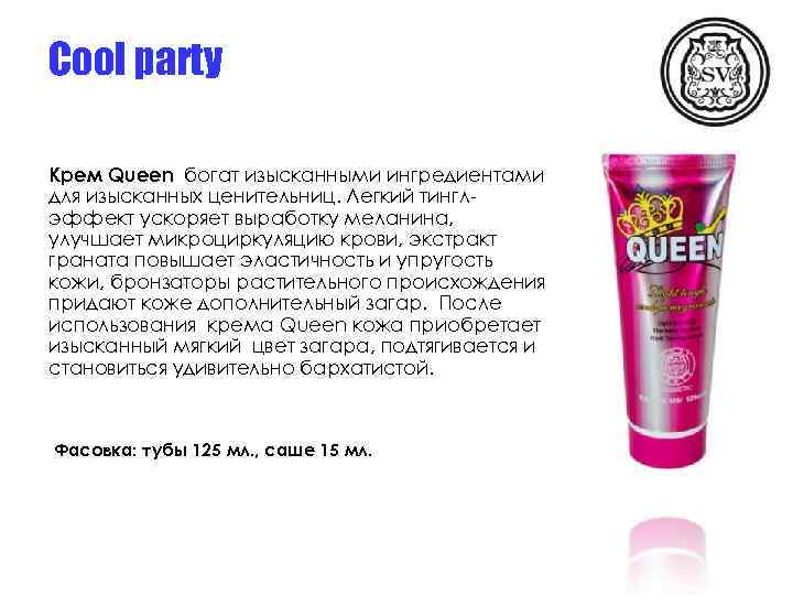 Cool party Крем Queen богат изысканными ингредиентами для изысканных ценительниц. Легкий тинглэффект ускоряет выработку
