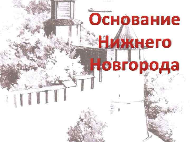Основание Нижнего Новгорода 