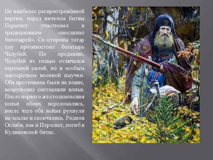 По наиболее распространённой версии, перед началом битвы Пересвет участвовал в традиционном «поединке богатырей» .