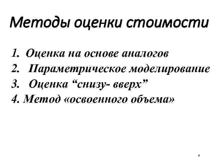 Методы оценки стоимости 1. Оценка на основе аналогов 2. Параметрическое моделирование 3. Оценка “снизу-