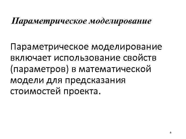 Параметрическое моделирование включает использование свойств (параметров) в математической модели для предсказания стоимостей проекта. 8