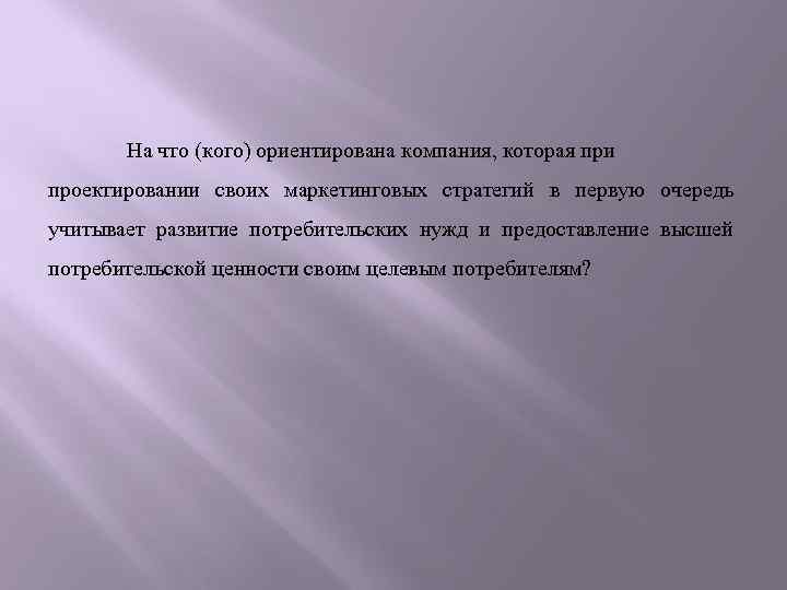 На что (кого) ориентирована компания, которая при проектировании своих маркетинговых стратегий в первую очередь