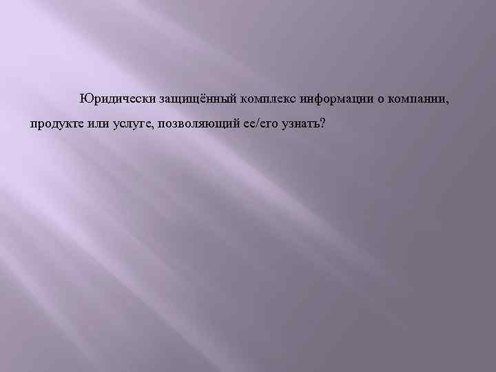 Юридически защищённый комплекс информации о компании, продукте или услуге, позволяющий ее/его узнать? 