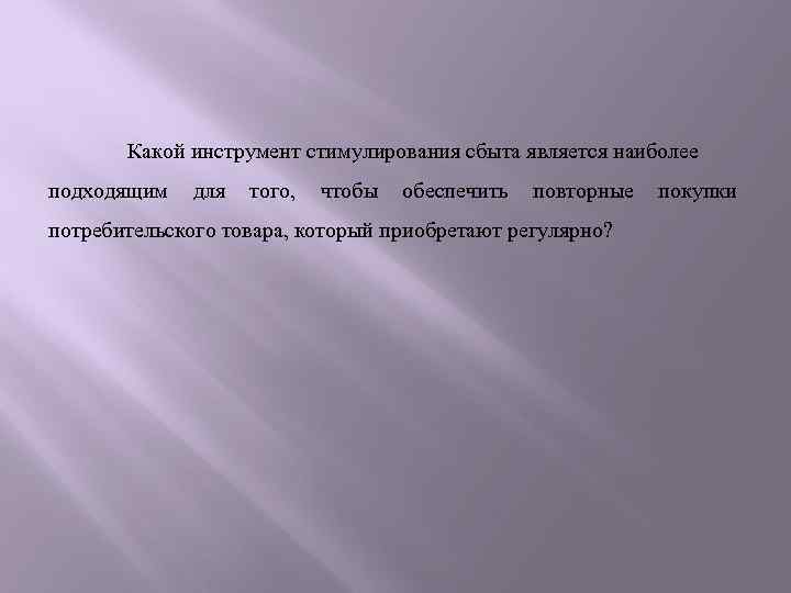 Какой инструмент стимулирования сбыта является наиболее подходящим для того, чтобы обеспечить повторные потребительского товара,
