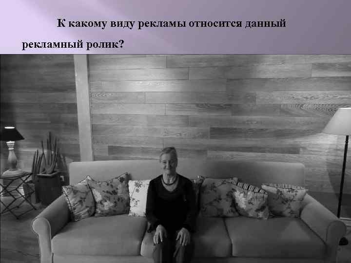 К какому виду рекламы относится данный рекламный ролик? 
